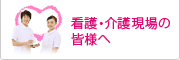 看護・介護現場の皆様へ