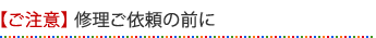 【ご注意】 修理ご依頼の前に